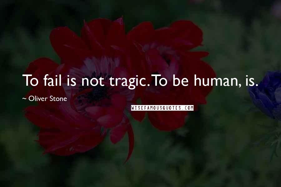 Oliver Stone Quotes: To fail is not tragic. To be human, is.