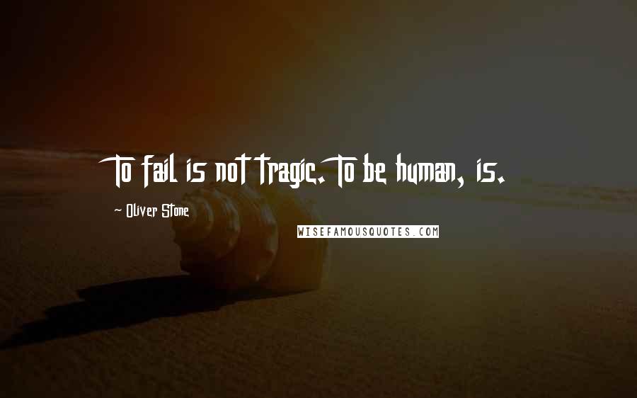 Oliver Stone Quotes: To fail is not tragic. To be human, is.