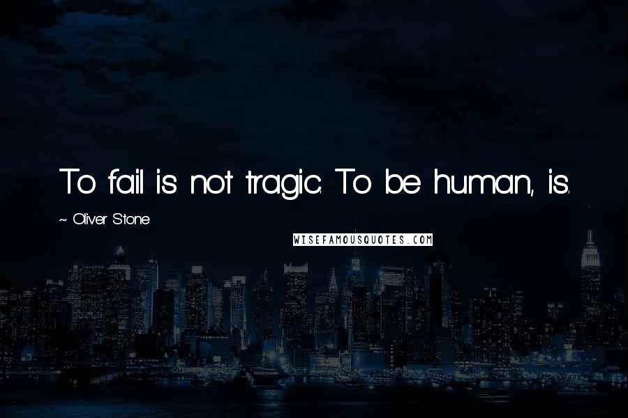 Oliver Stone Quotes: To fail is not tragic. To be human, is.