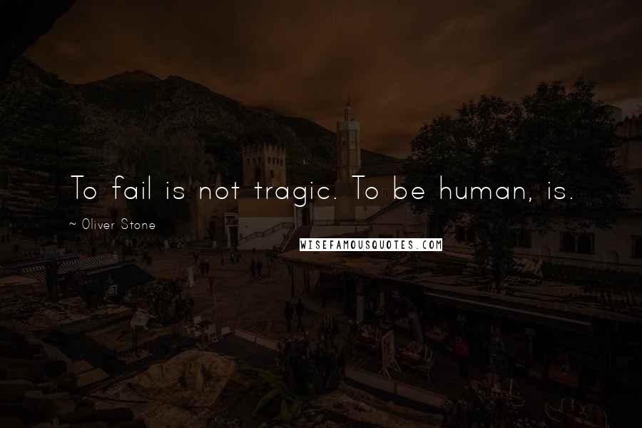 Oliver Stone Quotes: To fail is not tragic. To be human, is.