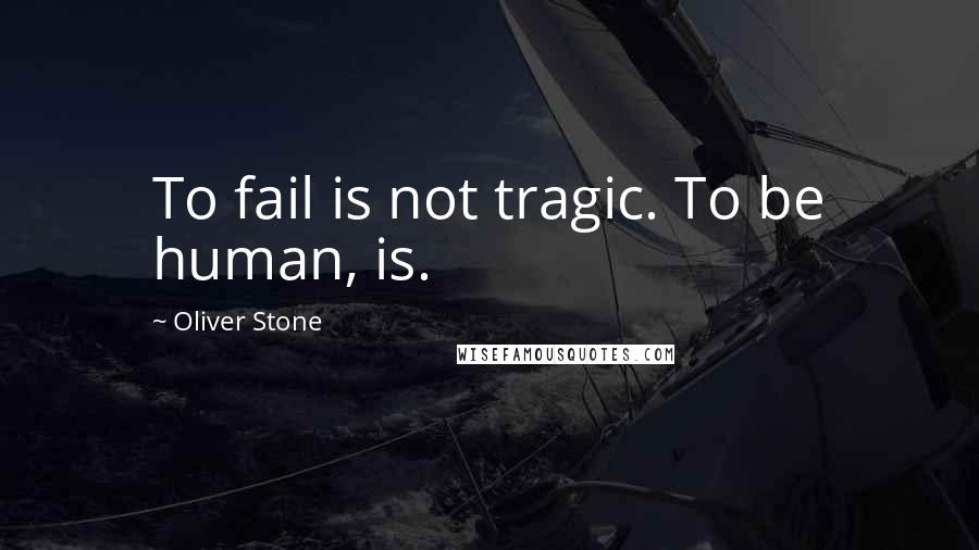 Oliver Stone Quotes: To fail is not tragic. To be human, is.