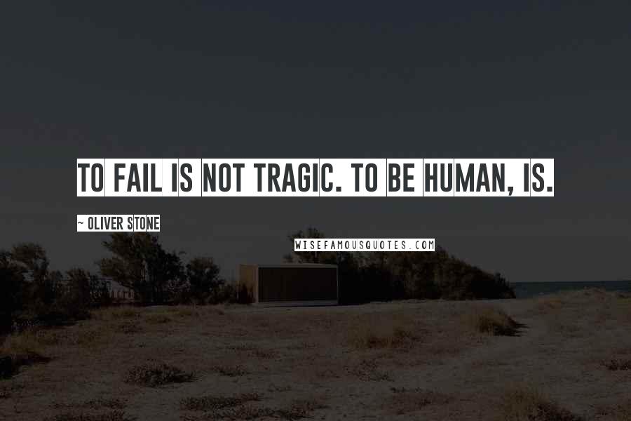 Oliver Stone Quotes: To fail is not tragic. To be human, is.