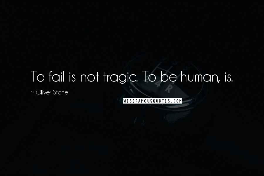 Oliver Stone Quotes: To fail is not tragic. To be human, is.