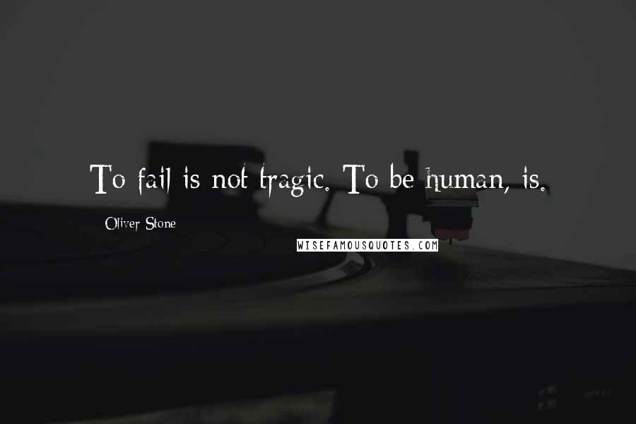 Oliver Stone Quotes: To fail is not tragic. To be human, is.
