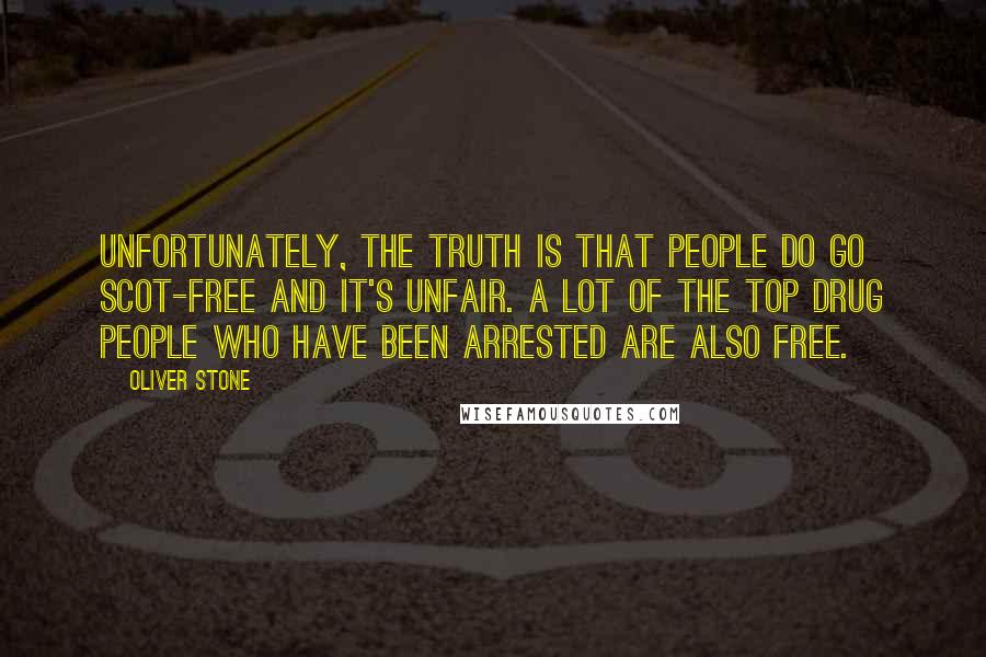 Oliver Stone Quotes: Unfortunately, the truth is that people do go scot-free and it's unfair. A lot of the top drug people who have been arrested are also free.