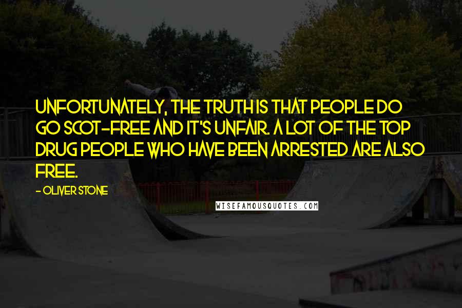 Oliver Stone Quotes: Unfortunately, the truth is that people do go scot-free and it's unfair. A lot of the top drug people who have been arrested are also free.