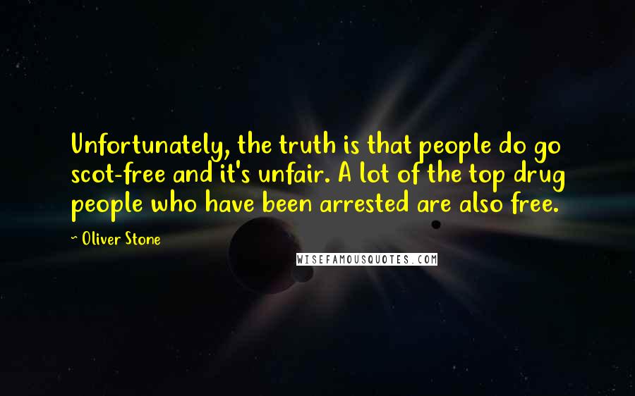 Oliver Stone Quotes: Unfortunately, the truth is that people do go scot-free and it's unfair. A lot of the top drug people who have been arrested are also free.