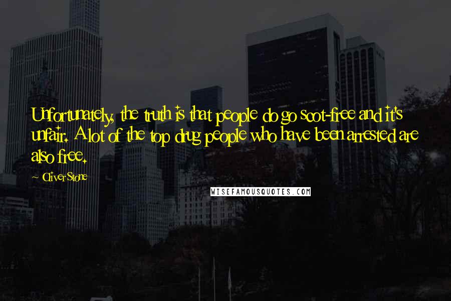 Oliver Stone Quotes: Unfortunately, the truth is that people do go scot-free and it's unfair. A lot of the top drug people who have been arrested are also free.