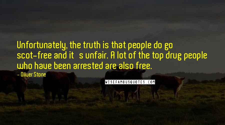 Oliver Stone Quotes: Unfortunately, the truth is that people do go scot-free and it's unfair. A lot of the top drug people who have been arrested are also free.