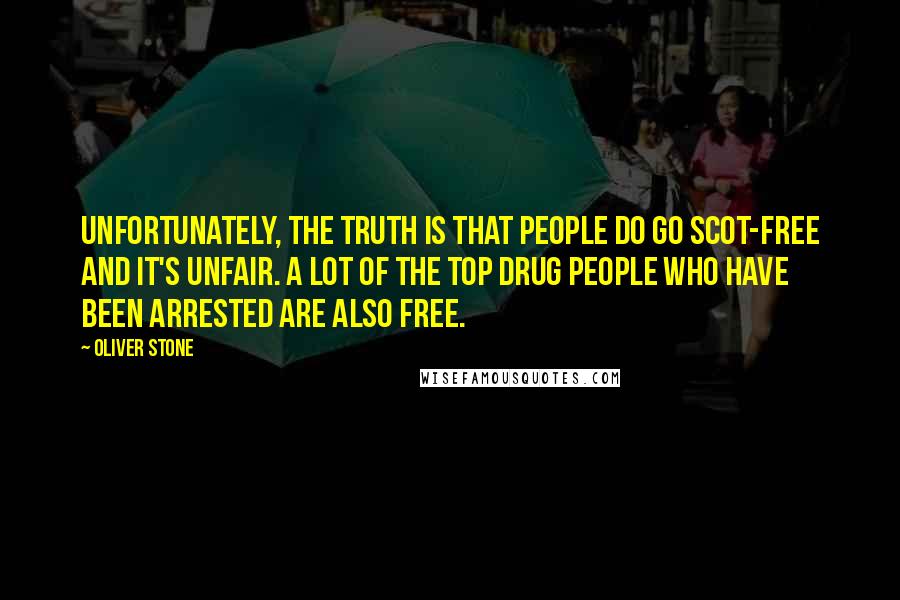 Oliver Stone Quotes: Unfortunately, the truth is that people do go scot-free and it's unfair. A lot of the top drug people who have been arrested are also free.