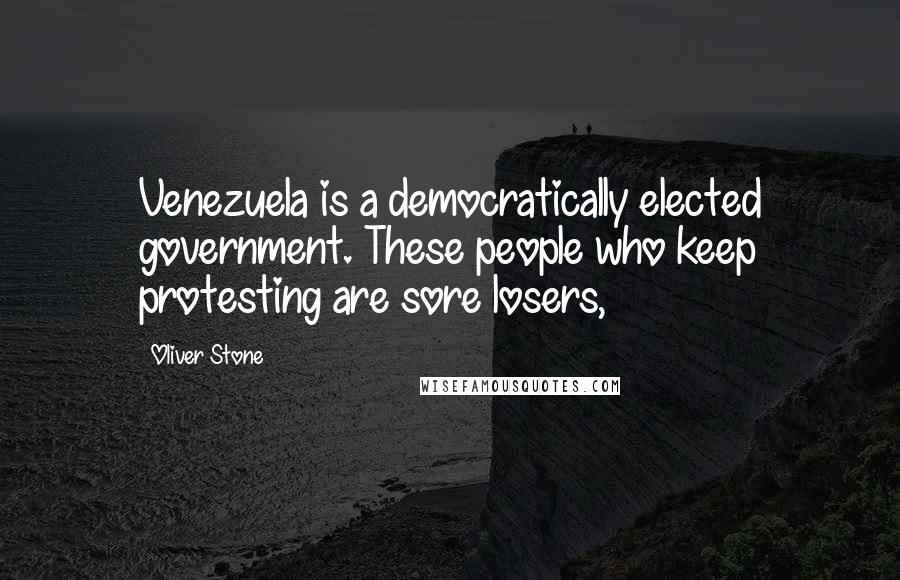 Oliver Stone Quotes: Venezuela is a democratically elected government. These people who keep protesting are sore losers,