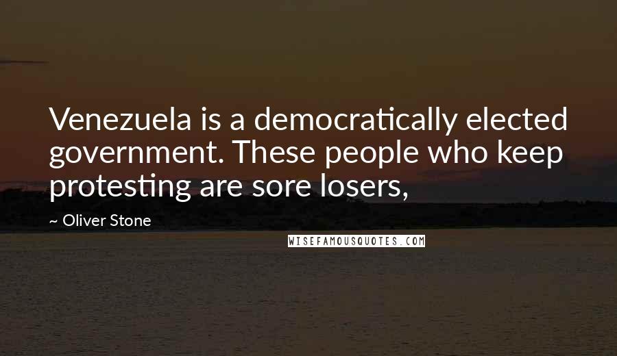 Oliver Stone Quotes: Venezuela is a democratically elected government. These people who keep protesting are sore losers,