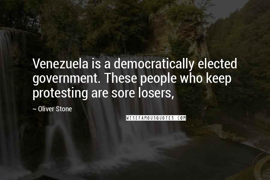 Oliver Stone Quotes: Venezuela is a democratically elected government. These people who keep protesting are sore losers,