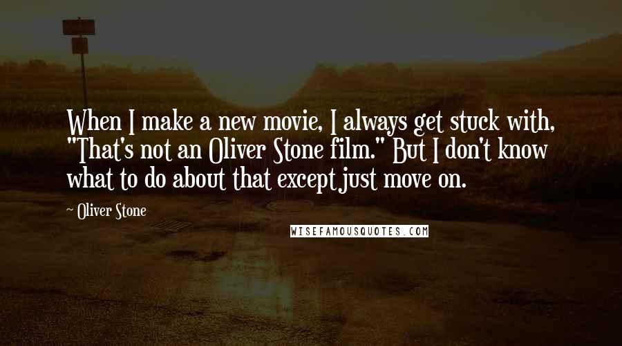 Oliver Stone Quotes: When I make a new movie, I always get stuck with, "That's not an Oliver Stone film." But I don't know what to do about that except just move on.