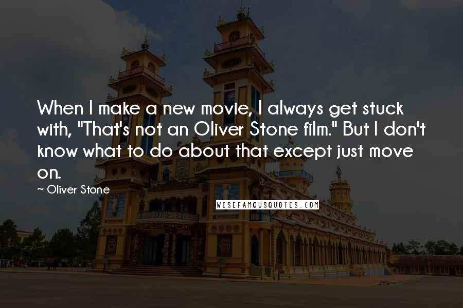 Oliver Stone Quotes: When I make a new movie, I always get stuck with, "That's not an Oliver Stone film." But I don't know what to do about that except just move on.