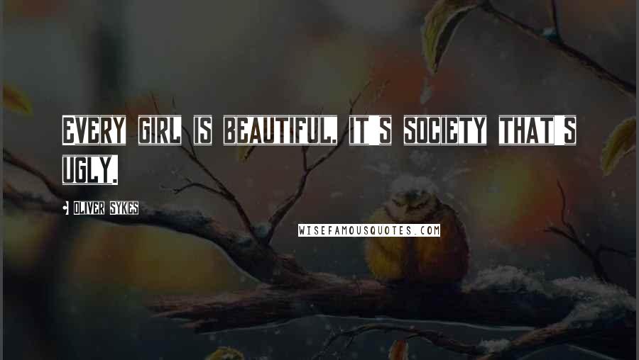 Oliver Sykes Quotes: Every girl is beautiful, it's society that's ugly.