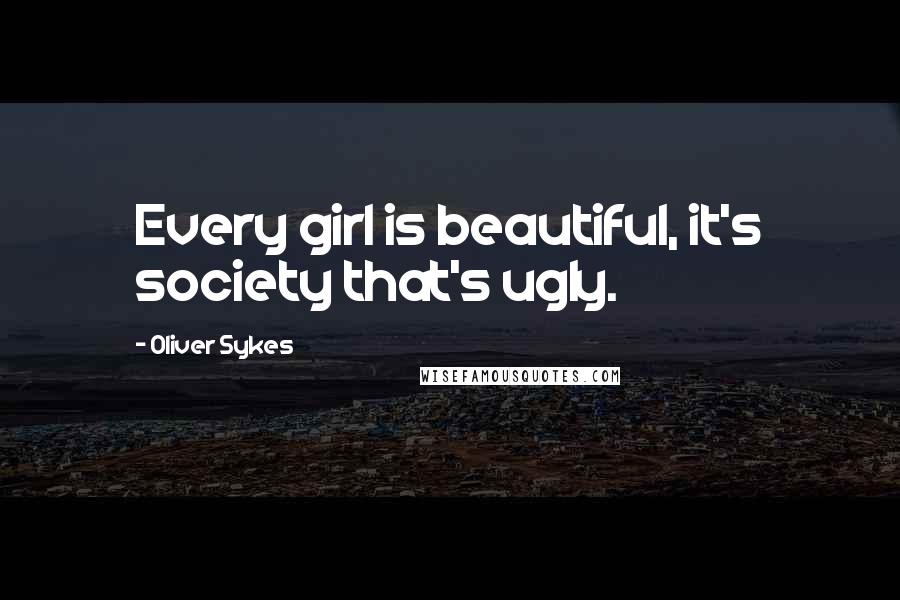 Oliver Sykes Quotes: Every girl is beautiful, it's society that's ugly.