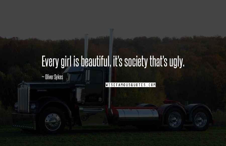 Oliver Sykes Quotes: Every girl is beautiful, it's society that's ugly.