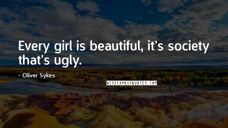 Oliver Sykes Quotes: Every girl is beautiful, it's society that's ugly.