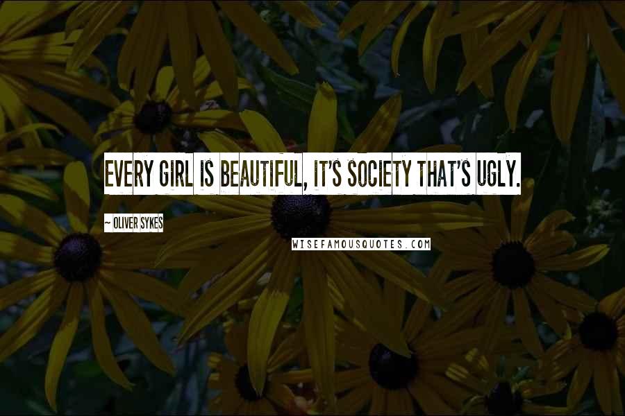 Oliver Sykes Quotes: Every girl is beautiful, it's society that's ugly.