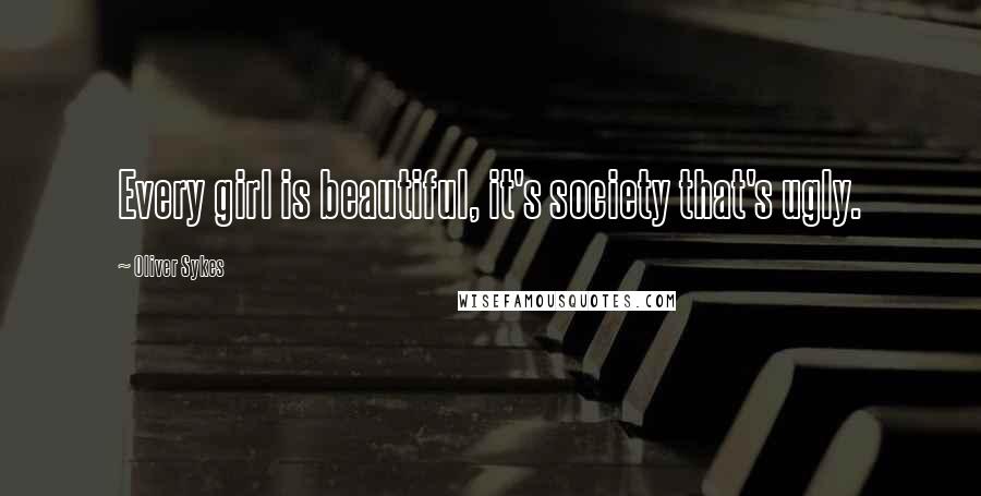 Oliver Sykes Quotes: Every girl is beautiful, it's society that's ugly.