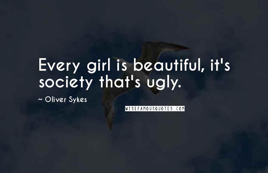 Oliver Sykes Quotes: Every girl is beautiful, it's society that's ugly.