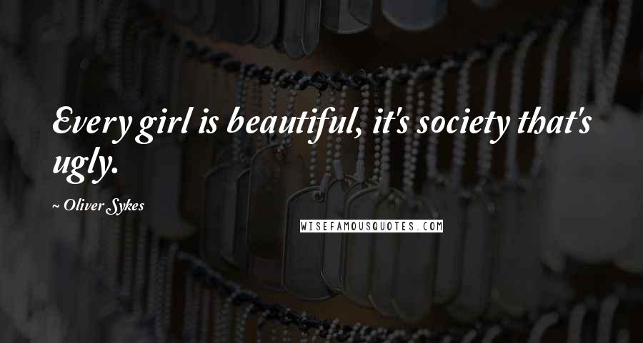 Oliver Sykes Quotes: Every girl is beautiful, it's society that's ugly.