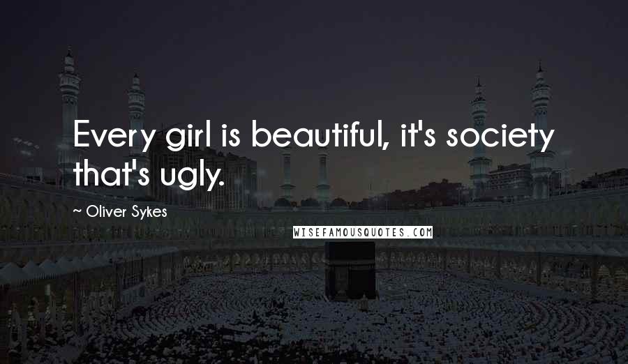 Oliver Sykes Quotes: Every girl is beautiful, it's society that's ugly.