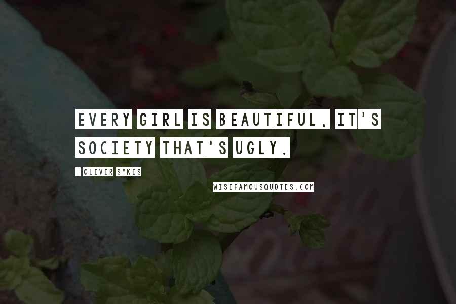 Oliver Sykes Quotes: Every girl is beautiful, it's society that's ugly.