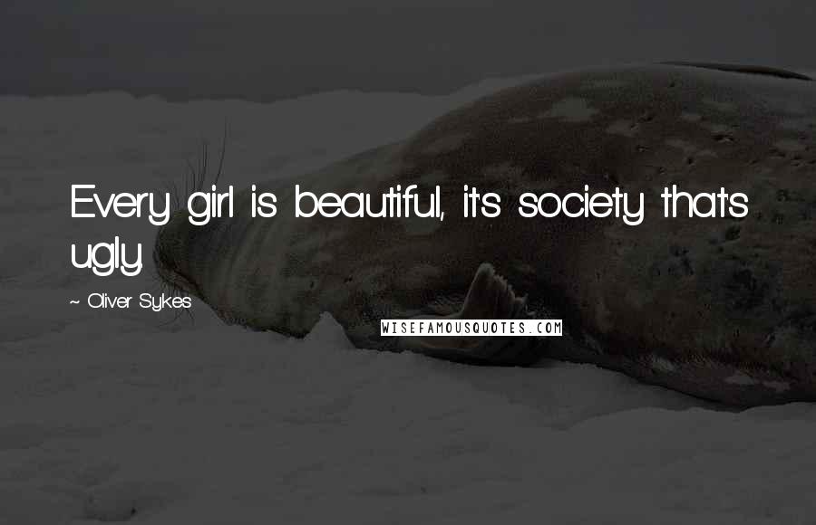 Oliver Sykes Quotes: Every girl is beautiful, it's society that's ugly.