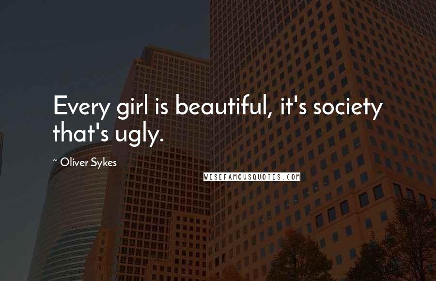 Oliver Sykes Quotes: Every girl is beautiful, it's society that's ugly.