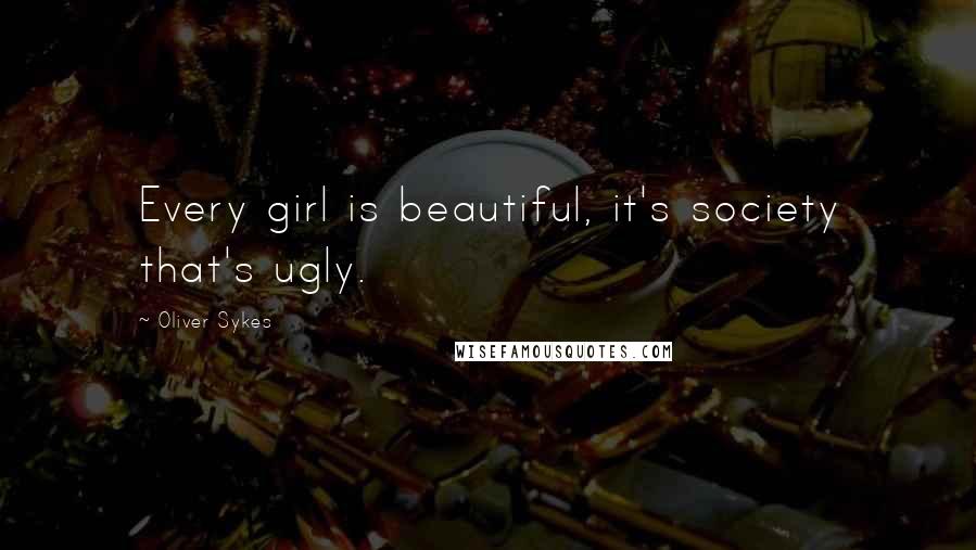 Oliver Sykes Quotes: Every girl is beautiful, it's society that's ugly.