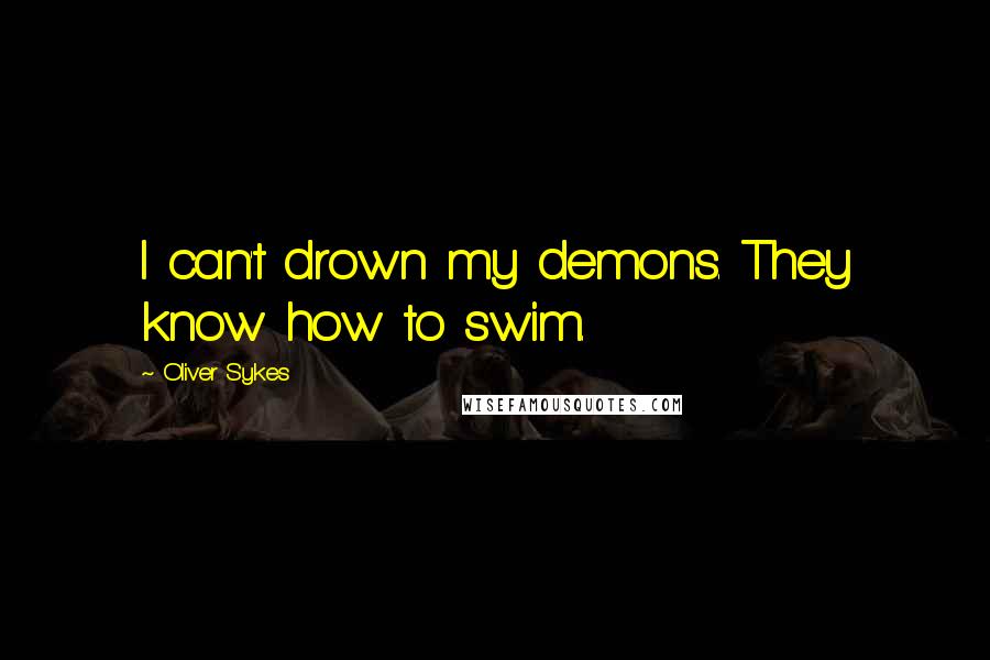 Oliver Sykes Quotes: I can't drown my demons. They know how to swim.