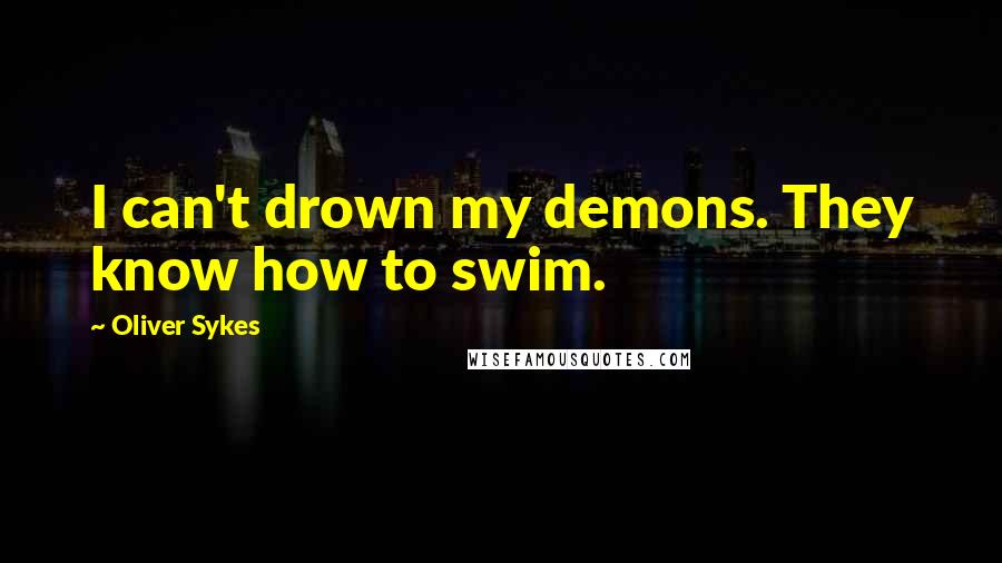 Oliver Sykes Quotes: I can't drown my demons. They know how to swim.