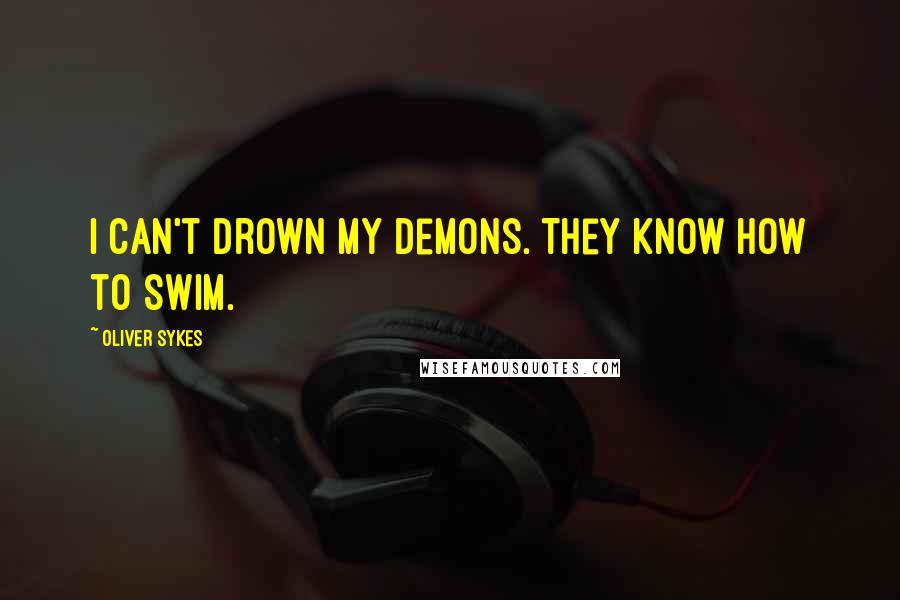 Oliver Sykes Quotes: I can't drown my demons. They know how to swim.