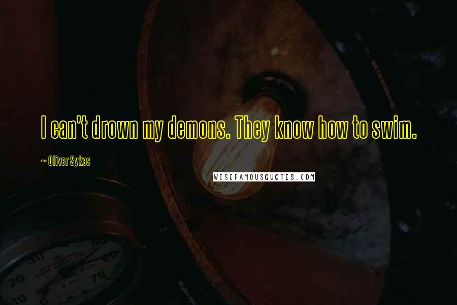 Oliver Sykes Quotes: I can't drown my demons. They know how to swim.