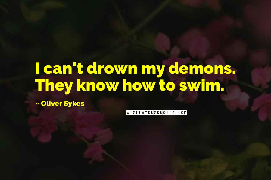 Oliver Sykes Quotes: I can't drown my demons. They know how to swim.