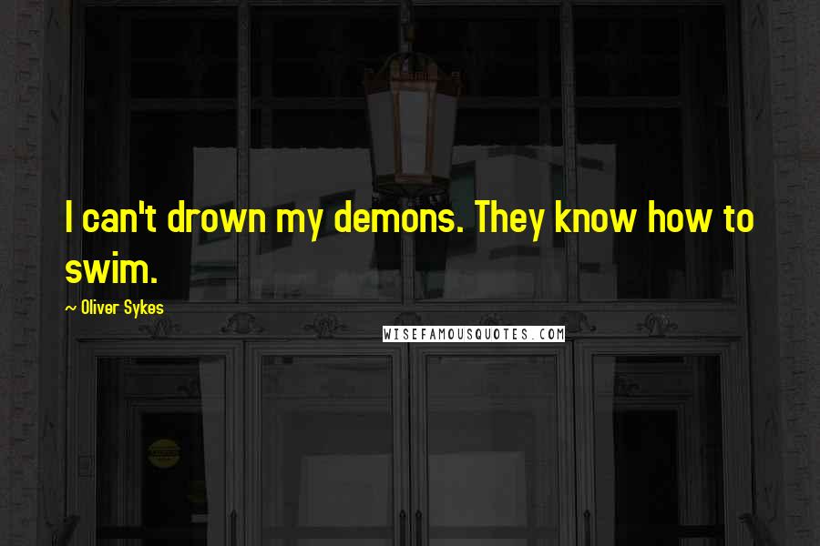 Oliver Sykes Quotes: I can't drown my demons. They know how to swim.