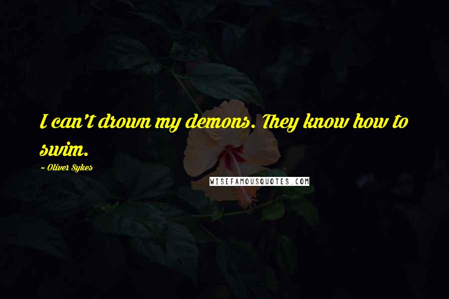 Oliver Sykes Quotes: I can't drown my demons. They know how to swim.