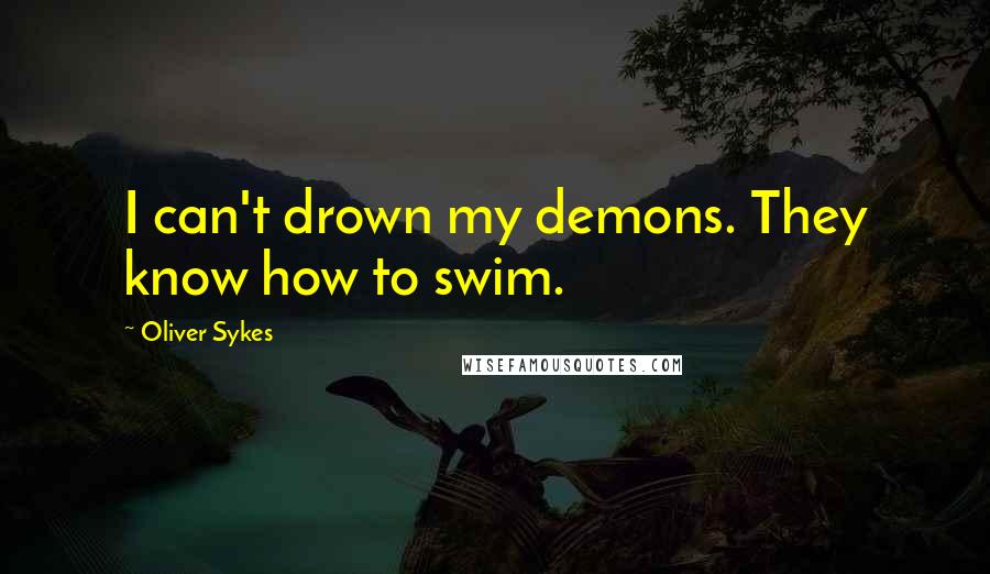 Oliver Sykes Quotes: I can't drown my demons. They know how to swim.