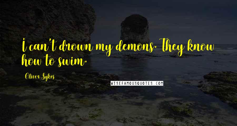 Oliver Sykes Quotes: I can't drown my demons. They know how to swim.