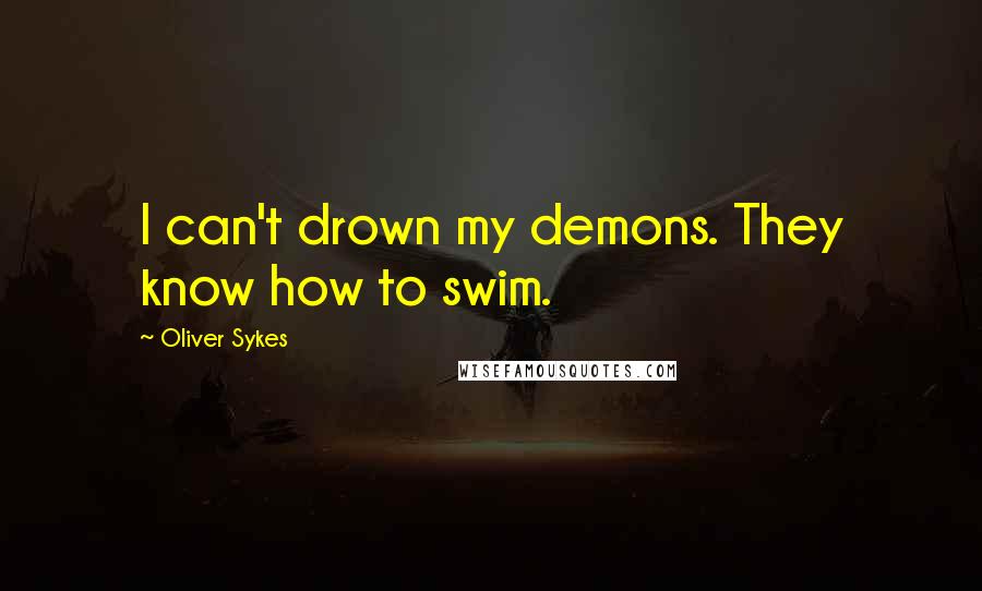 Oliver Sykes Quotes: I can't drown my demons. They know how to swim.