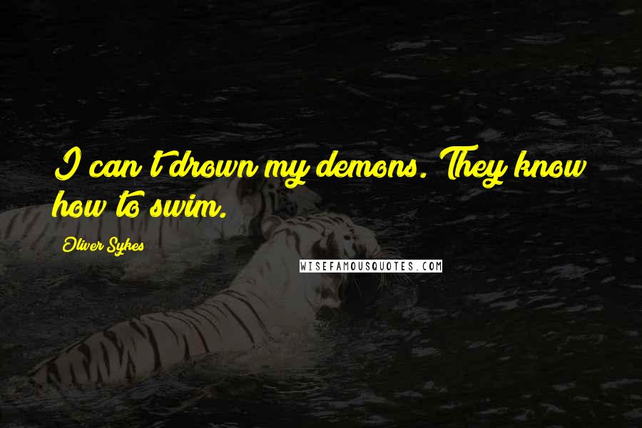 Oliver Sykes Quotes: I can't drown my demons. They know how to swim.