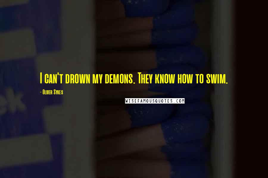 Oliver Sykes Quotes: I can't drown my demons. They know how to swim.