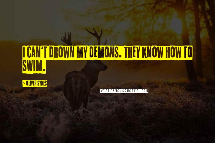 Oliver Sykes Quotes: I can't drown my demons. They know how to swim.