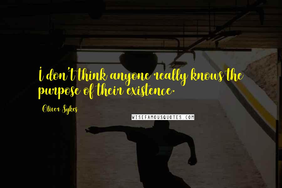 Oliver Sykes Quotes: I don't think anyone really knows the purpose of their existence.