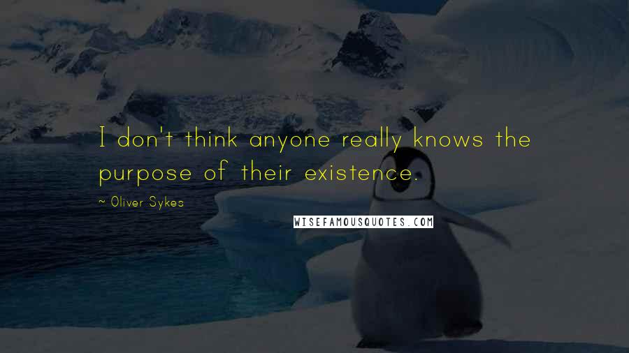 Oliver Sykes Quotes: I don't think anyone really knows the purpose of their existence.