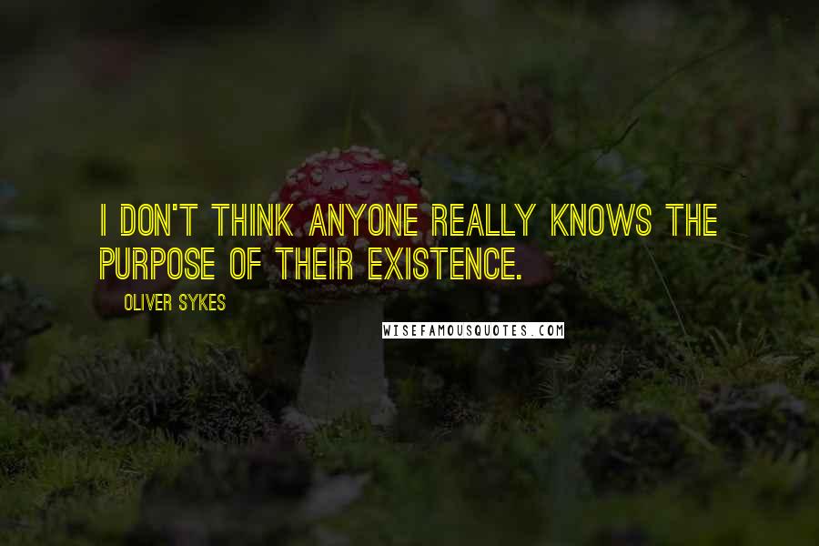 Oliver Sykes Quotes: I don't think anyone really knows the purpose of their existence.