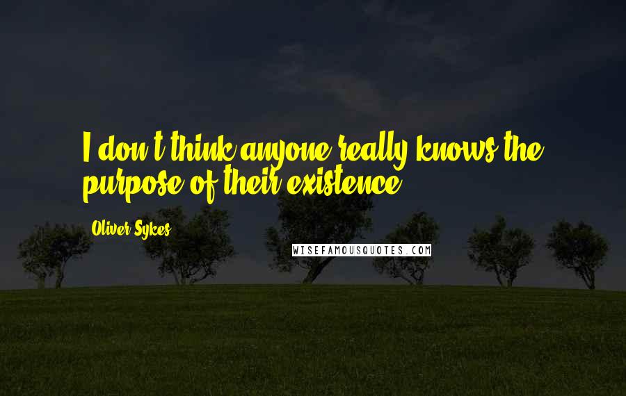 Oliver Sykes Quotes: I don't think anyone really knows the purpose of their existence.