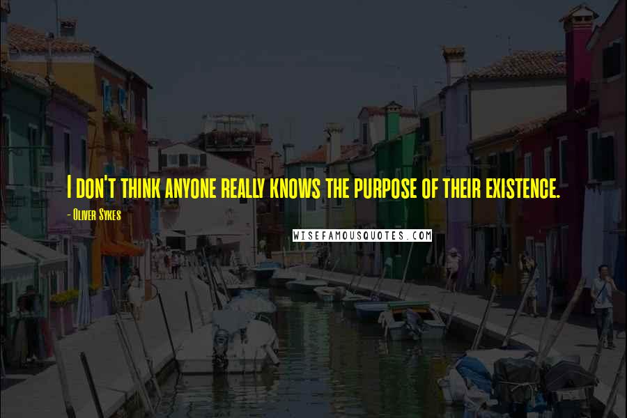 Oliver Sykes Quotes: I don't think anyone really knows the purpose of their existence.